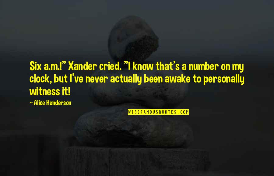 Connait Quotes By Alice Henderson: Six a.m.!" Xander cried. "I know that's a