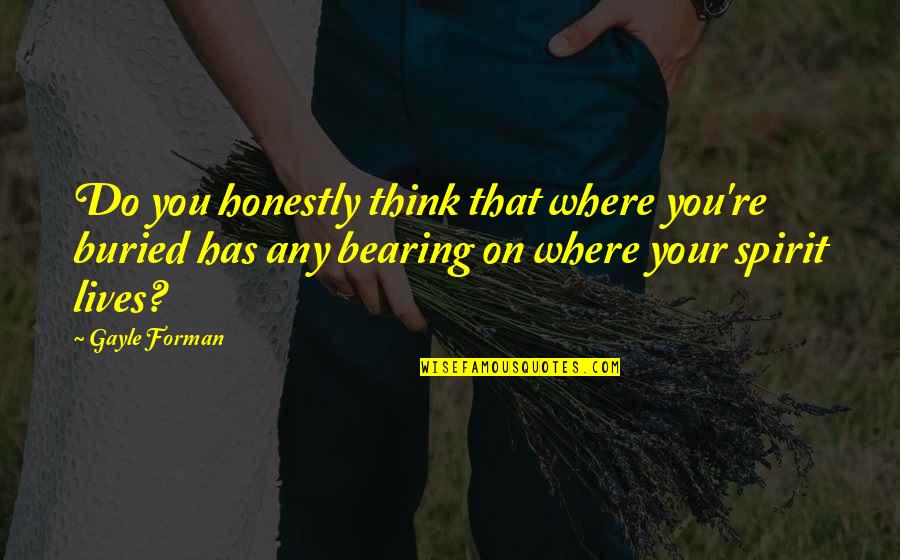 Connait Quotes By Gayle Forman: Do you honestly think that where you're buried