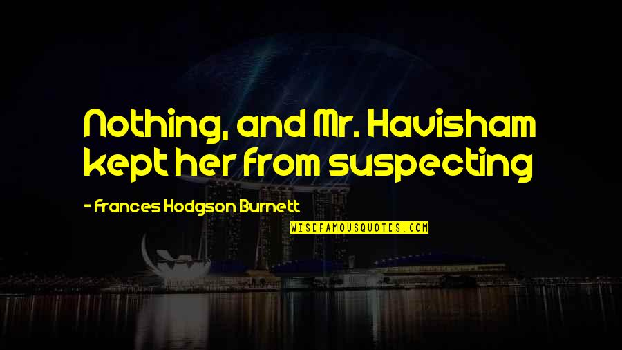Connaitre Vs Savoir Quotes By Frances Hodgson Burnett: Nothing, and Mr. Havisham kept her from suspecting Connaitre Vs Savoir Quotes By Frances Hodgson Burnett: Nothing, and Mr. Havisham kept her from suspecting