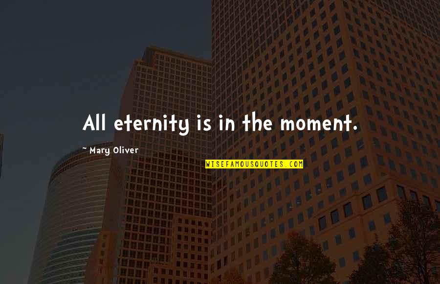 Connaitre Vs Savoir Quotes By Mary Oliver: All eternity is in the moment. Connaitre Vs Savoir Quotes By Mary Oliver: All eternity is in the moment.