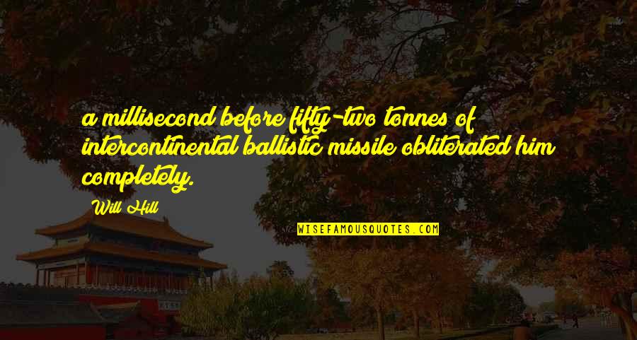 Connally High School Quotes By Will Hill: a millisecond before fifty-two tonnes of intercontinental ballistic Connally High School Quotes By Will Hill: a millisecond before fifty-two tonnes of intercontinental ballistic