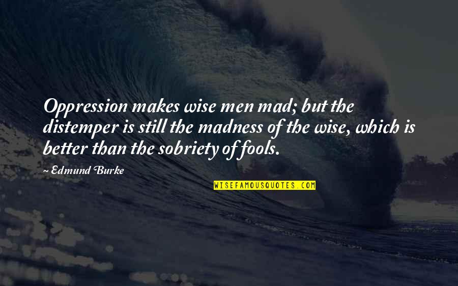 Connatal Cyst Quotes By Edmund Burke: Oppression makes wise men mad; but the distemper Connatal Cyst Quotes By Edmund Burke: Oppression makes wise men mad; but the distemper