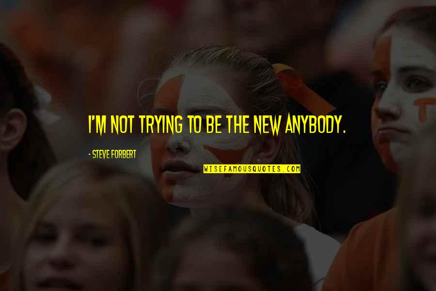 Connaught Quotes By Steve Forbert: I'm not trying to be the new anybody.