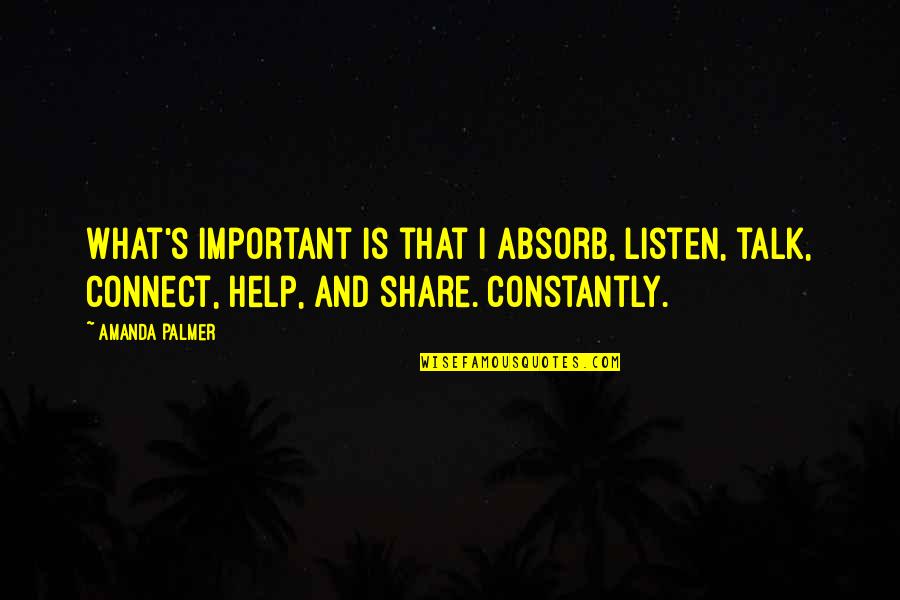 Connect Quotes By Amanda Palmer: What's important is that I absorb, listen, talk, Connect Quotes By Amanda Palmer: What's important is that I absorb, listen, talk,