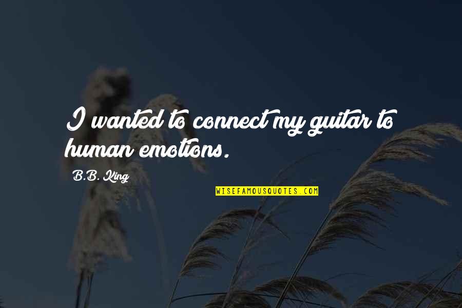 Connect Quotes By B.B. King: I wanted to connect my guitar to human