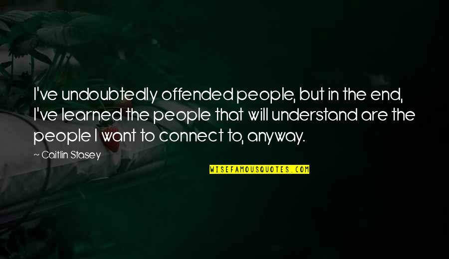 Connect Quotes By Caitlin Stasey: I've undoubtedly offended people, but in the end,