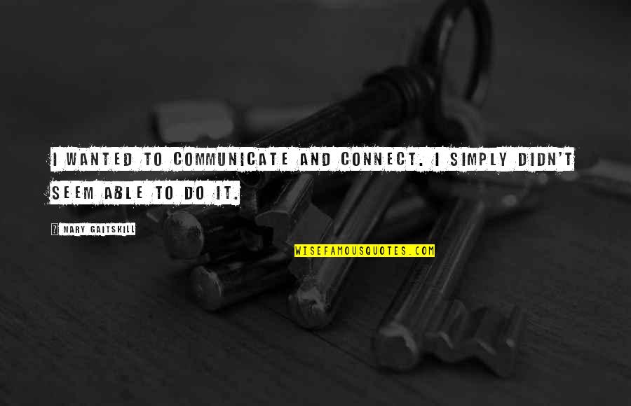 Connect Quotes By Mary Gaitskill: I wanted to communicate and connect. I simply
