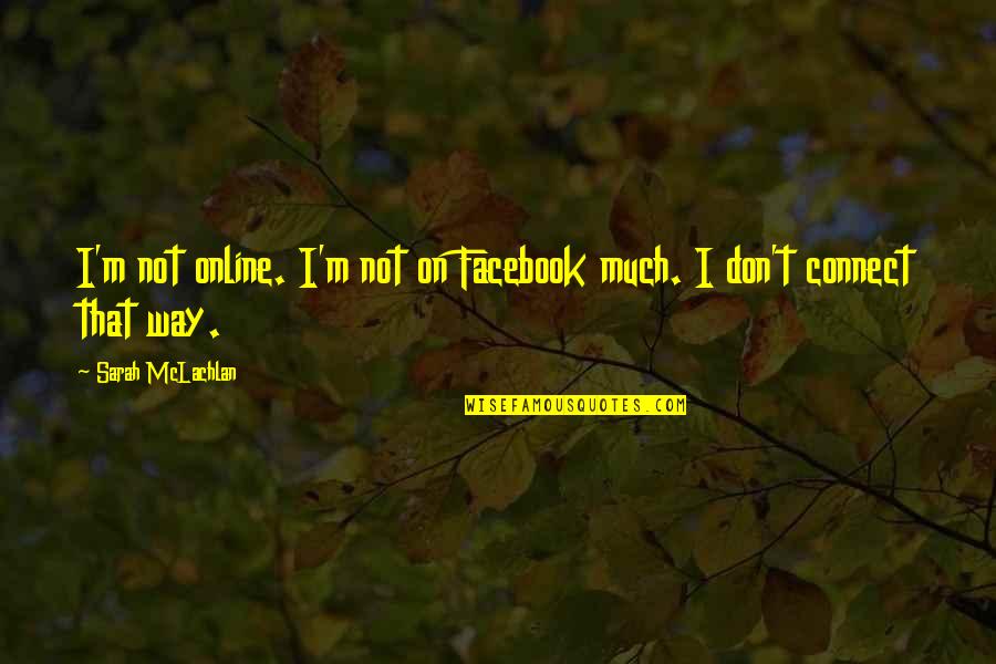 Connect Quotes By Sarah McLachlan: I'm not online. I'm not on Facebook much. Connect Quotes By Sarah McLachlan: I'm not online. I'm not on Facebook much.