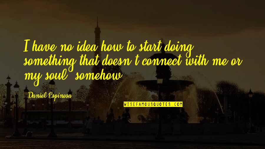 Connect With Me Quotes By Daniel Espinosa: I have no idea how to start doing