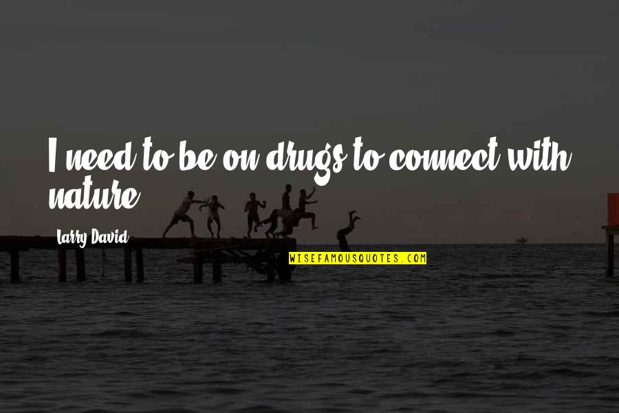 Connect With Nature Quotes By Larry David: I need to be on drugs to connect