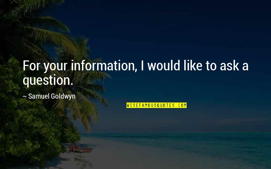 Connect Working Out Quotes By Samuel Goldwyn: For your information, I would like to ask