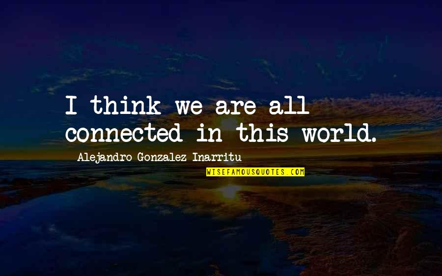 Connected Quotes By Alejandro Gonzalez Inarritu: I think we are all connected in this