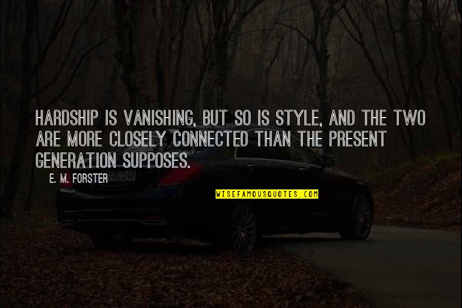 Connected Quotes By E. M. Forster: Hardship is vanishing, but so is style, and