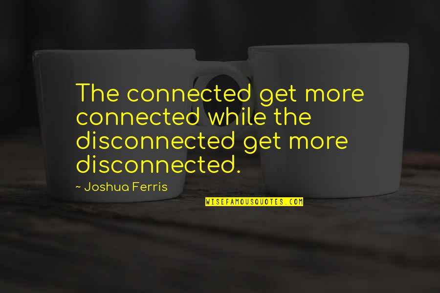 Connected Quotes By Joshua Ferris: The connected get more connected while the disconnected