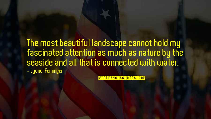 Connected Quotes By Lyonel Feininger: The most beautiful landscape cannot hold my fascinated