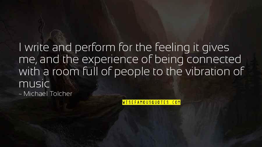 Connected Quotes By Michael Tolcher: I write and perform for the feeling it