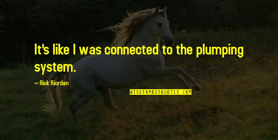 Connected Quotes By Rick Riordan: It's like I was connected to the plumping