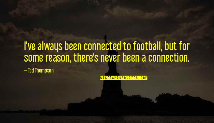 Connected Quotes By Ted Thompson: I've always been connected to football, but for