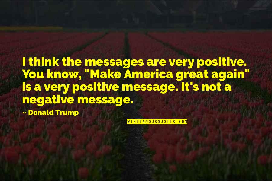 Connectedness Friend Quotes By Donald Trump: I think the messages are very positive. You Connectedness Friend Quotes By Donald Trump: I think the messages are very positive. You