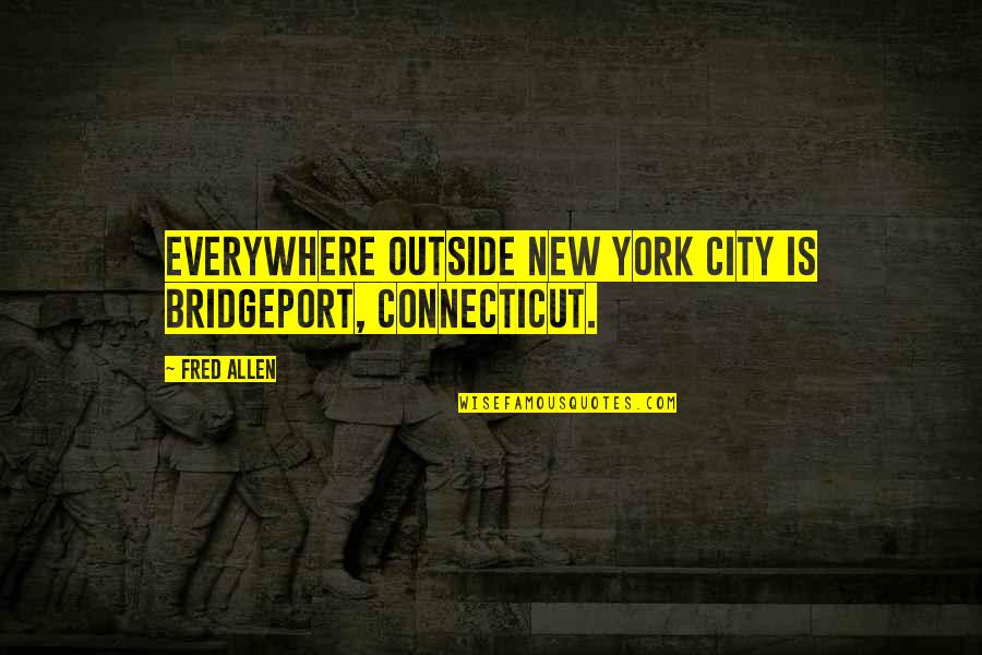 Connecticut Quotes By Fred Allen: Everywhere outside New York City is Bridgeport, Connecticut.