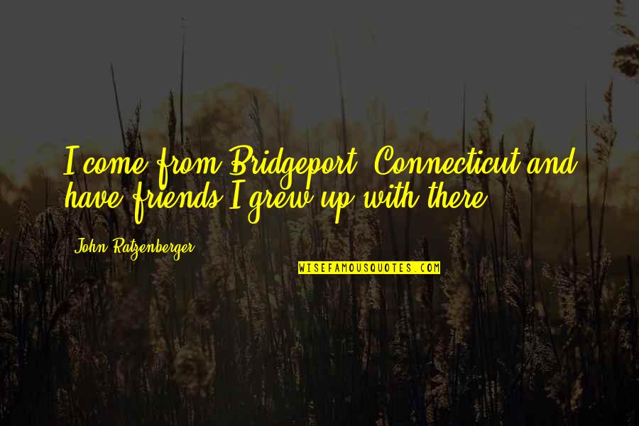 Connecticut Quotes By John Ratzenberger: I come from Bridgeport, Connecticut and have friends