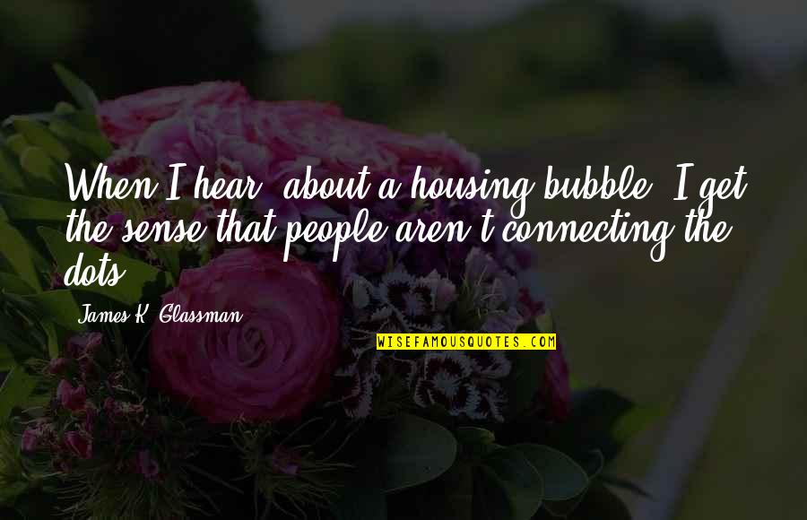 Connecting People Quotes By James K. Glassman: When I hear [about a housing bubble] I