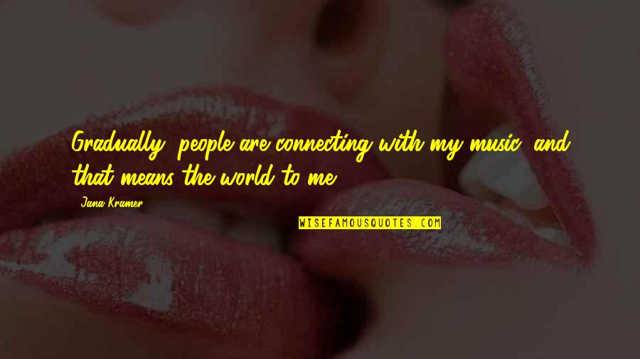 Connecting People Quotes By Jana Kramer: Gradually, people are connecting with my music, and