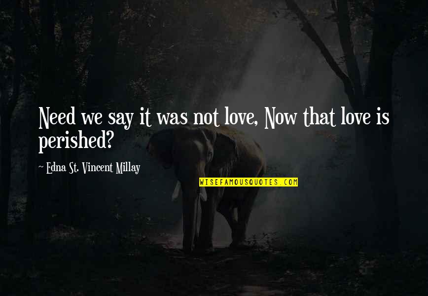 Connecting Threads Quotes By Edna St. Vincent Millay: Need we say it was not love, Now