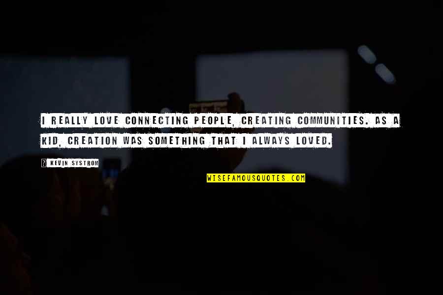 Connecting To People Quotes By Kevin Systrom: I really love connecting people, creating communities. As Connecting To People Quotes By Kevin Systrom: I really love connecting people, creating communities. As