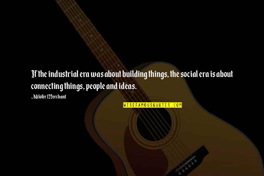 Connecting To People Quotes By Nilofer Merchant: If the industrial era was about building things,