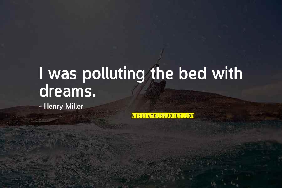 Connecting Two Quotes By Henry Miller: I was polluting the bed with dreams.