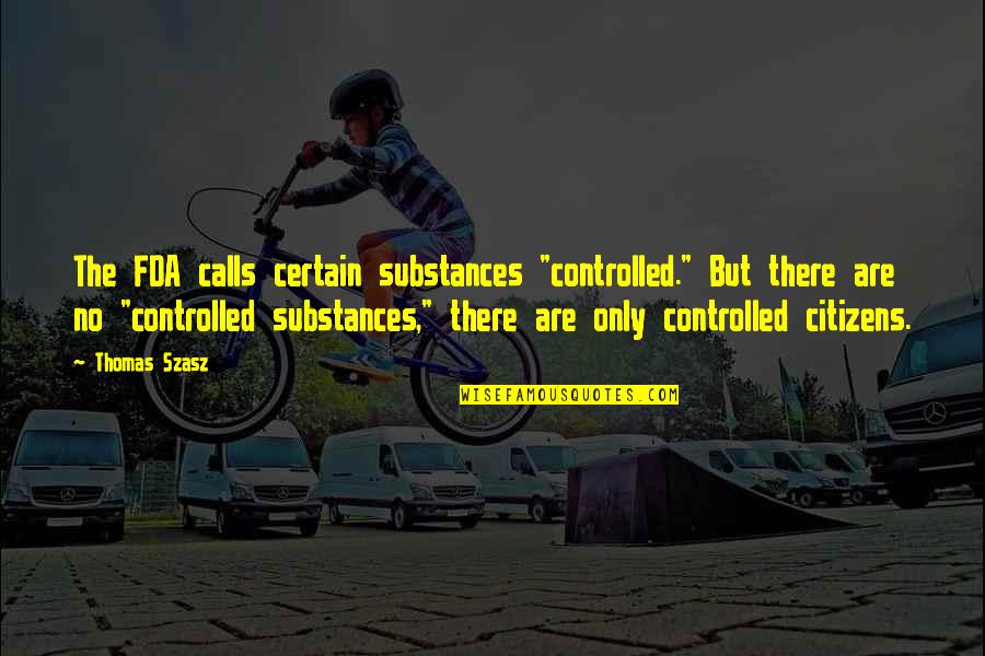 Connecting With Nature Quotes By Thomas Szasz: The FDA calls certain substances "controlled." But there