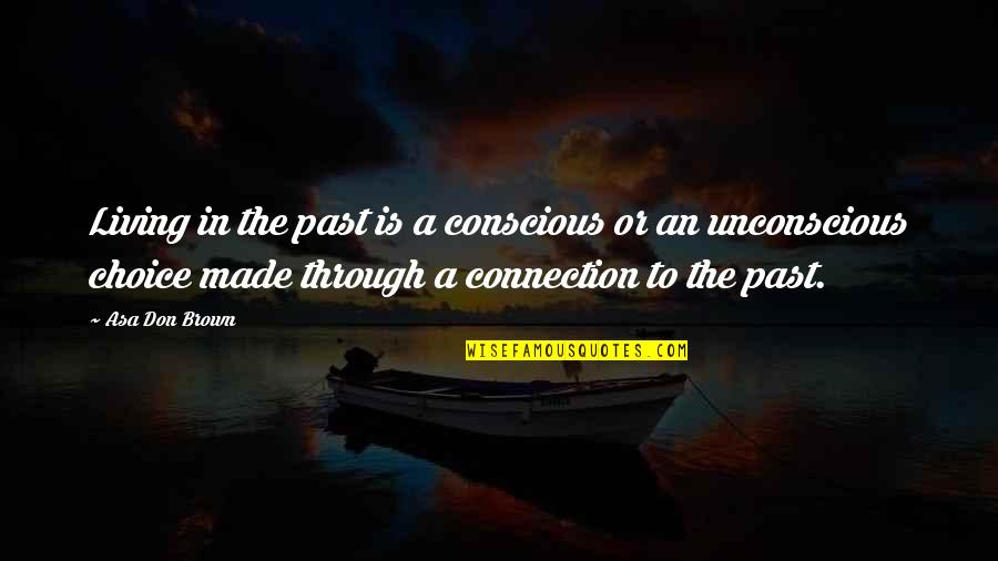 Connection Love Quotes By Asa Don Brown: Living in the past is a conscious or Connection Love Quotes By Asa Don Brown: Living in the past is a conscious or