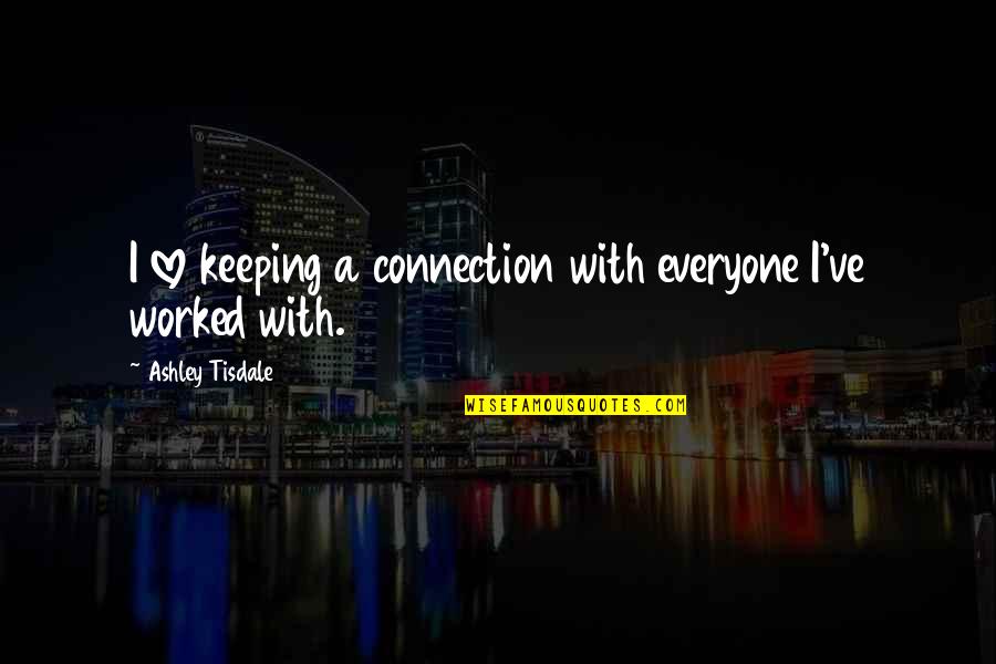 Connection Love Quotes By Ashley Tisdale: I love keeping a connection with everyone I've Connection Love Quotes By Ashley Tisdale: I love keeping a connection with everyone I've