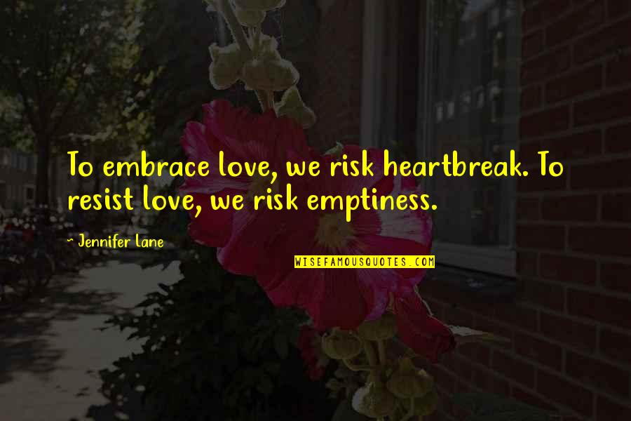 Connection Love Quotes By Jennifer Lane: To embrace love, we risk heartbreak. To resist