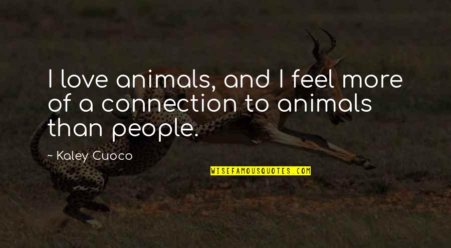 Connection Love Quotes By Kaley Cuoco: I love animals, and I feel more of