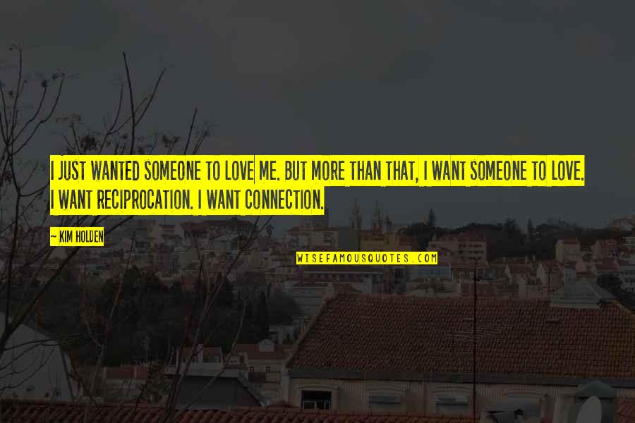 Connection Love Quotes By Kim Holden: I just wanted someone to love me. But Connection Love Quotes By Kim Holden: I just wanted someone to love me. But