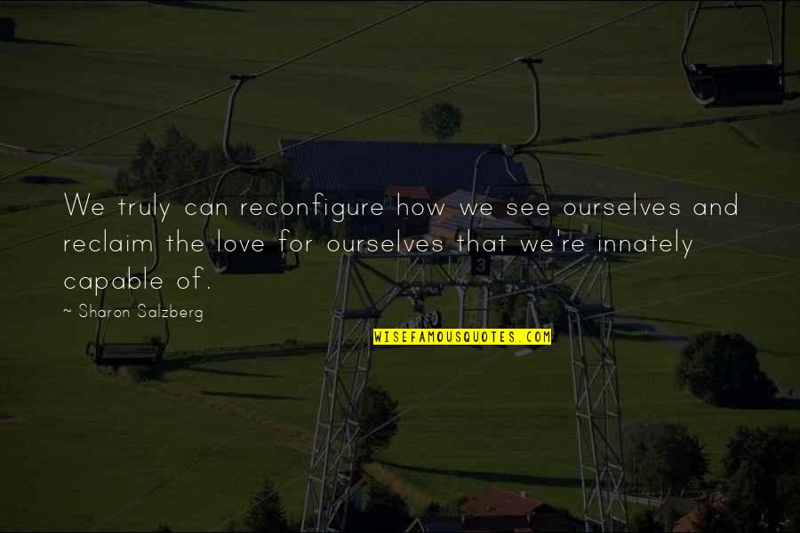 Connection Love Quotes By Sharon Salzberg: We truly can reconfigure how we see ourselves Connection Love Quotes By Sharon Salzberg: We truly can reconfigure how we see ourselves