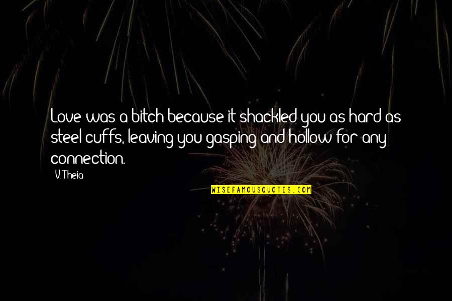 Connection Love Quotes By V. Theia: Love was a bitch because it shackled you Connection Love Quotes By V. Theia: Love was a bitch because it shackled you