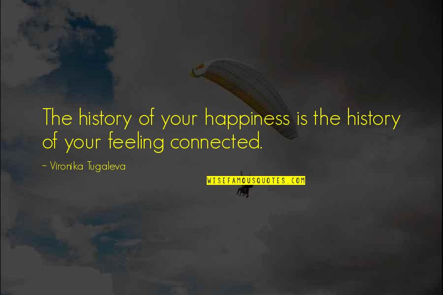 Connection Love Quotes By Vironika Tugaleva: The history of your happiness is the history Connection Love Quotes By Vironika Tugaleva: The history of your happiness is the history