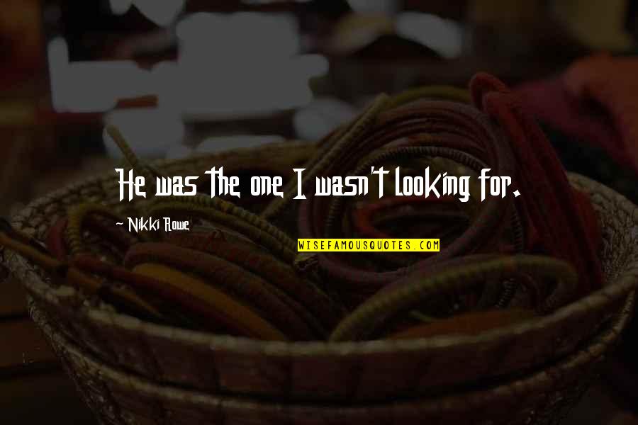 Connection Quotes And Quotes By Nikki Rowe: He was the one I wasn't looking for.