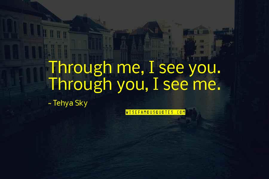 Connection Quotes And Quotes By Tehya Sky: Through me, I see you. Through you, I