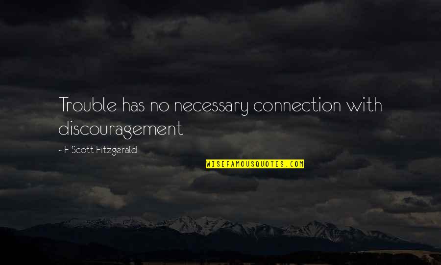 Connection Quotes By F Scott Fitzgerald: Trouble has no necessary connection with discouragement