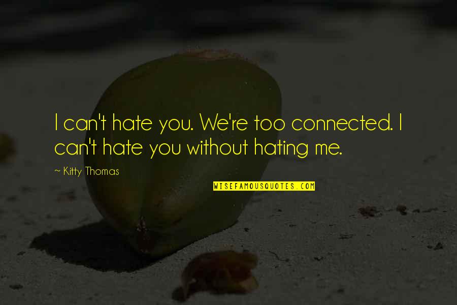 Connection Quotes By Kitty Thomas: I can't hate you. We're too connected. I