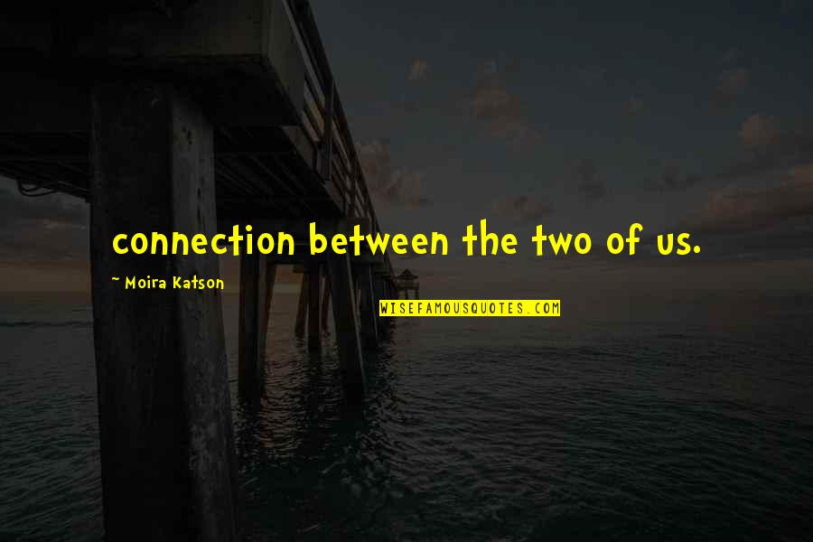 Connection Quotes By Moira Katson: connection between the two of us.