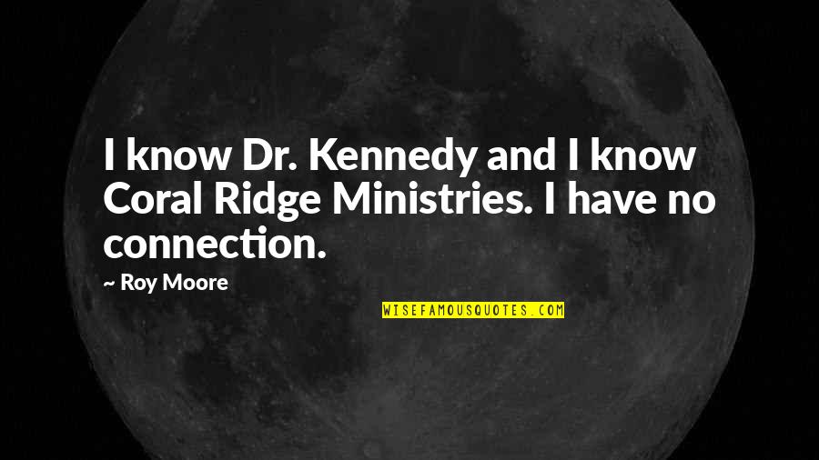 Connection Quotes By Roy Moore: I know Dr. Kennedy and I know Coral