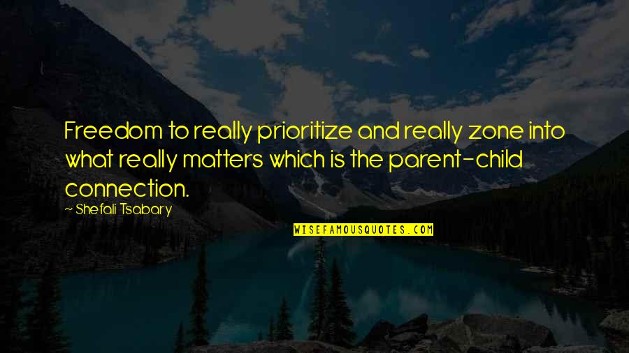 Connection Quotes By Shefali Tsabary: Freedom to really prioritize and really zone into