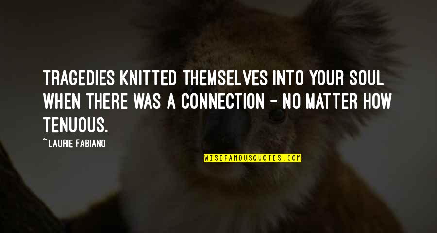 Connection Soul Quotes By Laurie Fabiano: tragedies knitted themselves into your soul when there