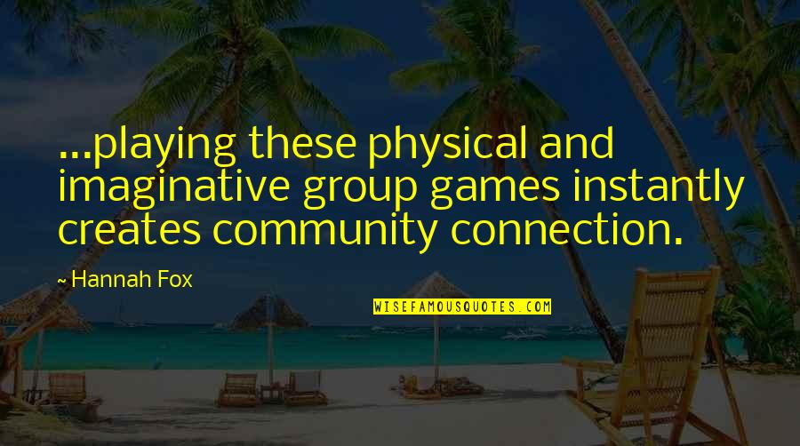 Connection To Community Quotes By Hannah Fox: ...playing these physical and imaginative group games instantly
