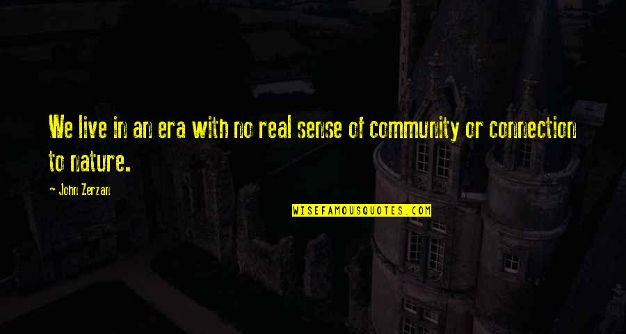 Connection To Community Quotes By John Zerzan: We live in an era with no real